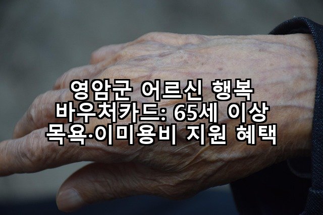 영암군 어르신 행복 바우처카드: 65세 이상 목욕·이미용비 지원 혜택